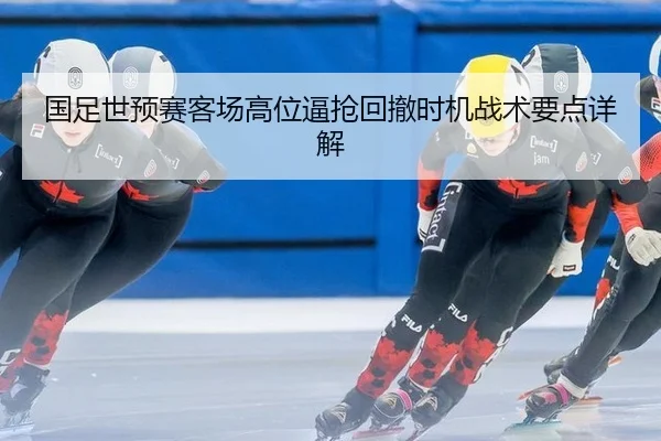 国足世预赛客场高位逼抢回撤时机战术要点详解